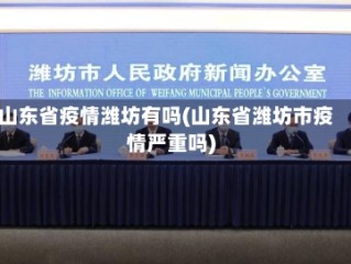 山东省疫情潍坊有吗(山东省潍坊市疫情严重吗)