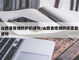 山西省疫情防护的通知/山西省疫情防控紧急通知