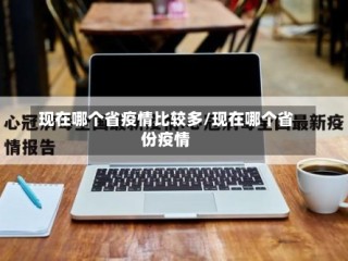 现在哪个省疫情比较多/现在哪个省份疫情