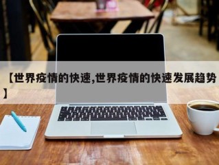 【世界疫情的快速,世界疫情的快速发展趋势】