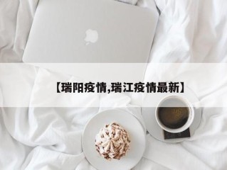 【瑞阳疫情,瑞江疫情最新】