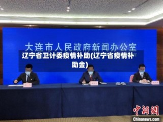 辽宁省卫计委疫情补助(辽宁省疫情补助金)