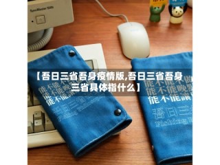 【吾日三省吾身疫情版,吾日三省吾身三省具体指什么】