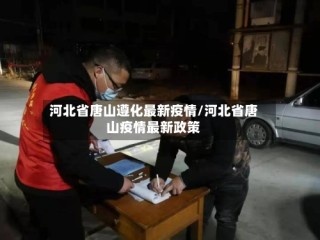 河北省唐山遵化最新疫情/河北省唐山疫情最新政策