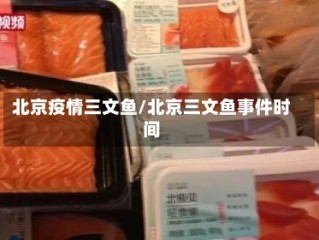 北京疫情三文鱼/北京三文鱼事件时间