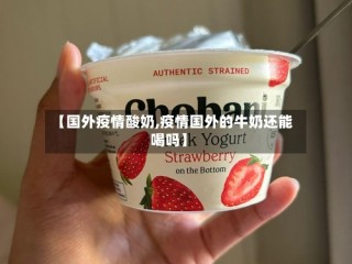 【国外疫情酸奶,疫情国外的牛奶还能喝吗】