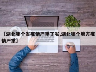 【湖北哪个省疫情严重了呢,湖北哪个地方疫情严重】