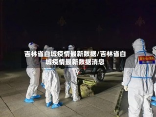 吉林省白城疫情最新数据/吉林省白城疫情最新数据消息