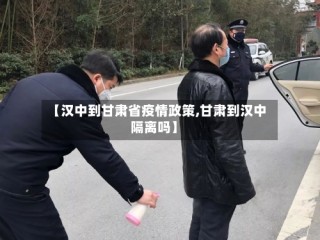 【汉中到甘肃省疫情政策,甘肃到汉中隔离吗】