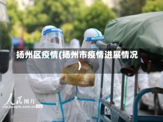 扬州区疫情(扬州市疫情进展情况)