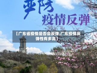 【广东省疫情是否会反弹,广东疫情反弹性有多高】