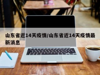 山东省近14天疫情/山东省近14天疫情最新消息