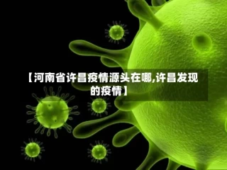 【河南省许昌疫情源头在哪,许昌发现的疫情】