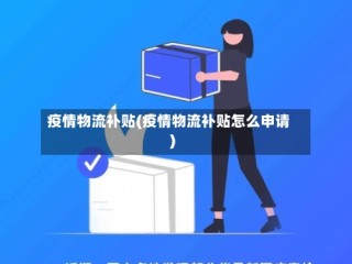 疫情物流补贴(疫情物流补贴怎么申请)