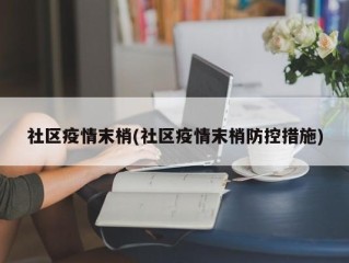 社区疫情末梢(社区疫情末梢防控措施)
