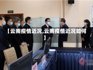 【云南疫情近况,云南疫情近况如何】