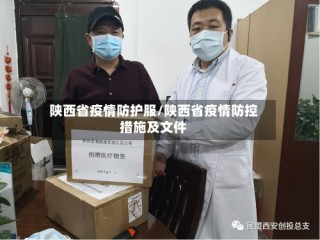 陕西省疫情防护服/陕西省疫情防控措施及文件