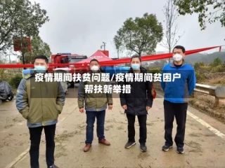 疫情期间扶贫问题/疫情期间贫困户帮扶新举措