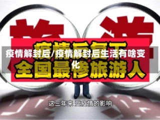 疫情解封后/疫情解封后生活有啥变化