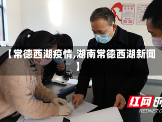 【常德西湖疫情,湖南常德西湖新闻】
