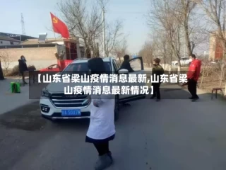 【山东省梁山疫情消息最新,山东省梁山疫情消息最新情况】