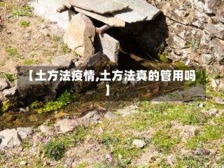 【土方法疫情,土方法真的管用吗】