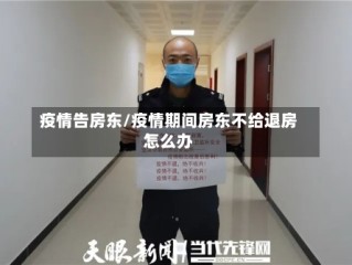 疫情告房东/疫情期间房东不给退房怎么办