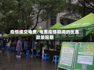 疫情缓交电费/电费疫情期间的优惠政策延期