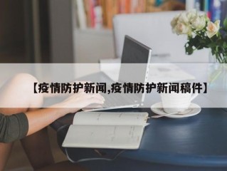 【疫情防护新闻,疫情防护新闻稿件】