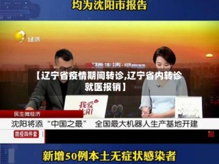 【辽宁省疫情期间转诊,辽宁省内转诊就医报销】