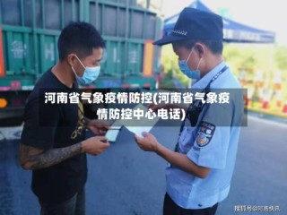 河南省气象疫情防控(河南省气象疫情防控中心电话)