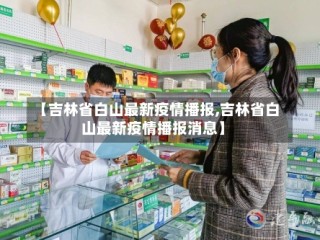 【吉林省白山最新疫情播报,吉林省白山最新疫情播报消息】