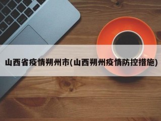 山西省疫情朔州市(山西朔州疫情防控措施)