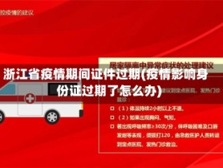 浙江省疫情期间证件过期(疫情影响身份证过期了怎么办)
