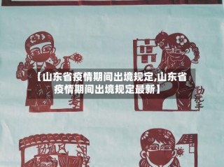【山东省疫情期间出境规定,山东省疫情期间出境规定最新】