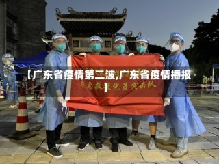 【广东省疫情第二波,广东省疫情播报】