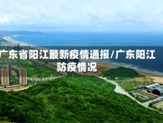 广东省阳江最新疫情通报/广东阳江防疫情况