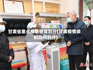 甘肃省重点疫情等级划分(甘肃疫情级别如何划分)