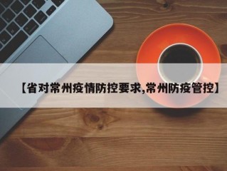 【省对常州疫情防控要求,常州防疫管控】