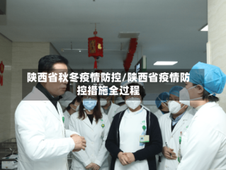 陕西省秋冬疫情防控/陕西省疫情防控措施全过程