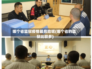 哪个省监狱疫情最危险呢(哪个省的监狱比较多)