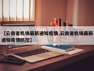 【云南省机场最新通知疫情,云南省机场最新通知疫情防控】