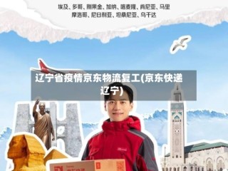 辽宁省疫情京东物流复工(京东快递辽宁)