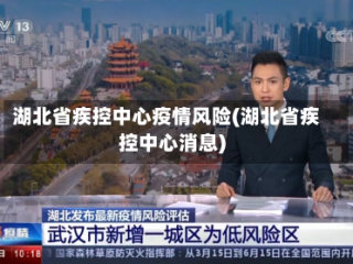 湖北省疾控中心疫情风险(湖北省疾控中心消息)