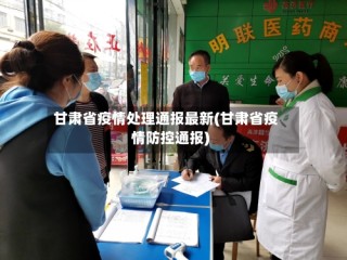 甘肃省疫情处理通报最新(甘肃省疫情防控通报)