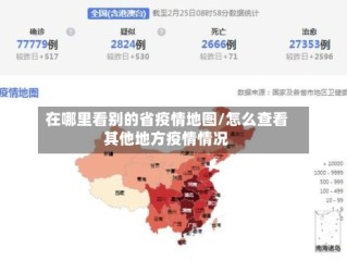 在哪里看别的省疫情地图/怎么查看其他地方疫情情况