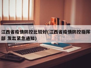江西省疫情防控比较好(江西省疫情防控指挥部 发出紧急通知)