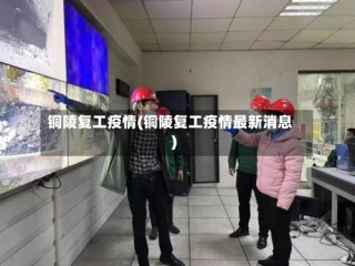 铜陵复工疫情(铜陵复工疫情最新消息)