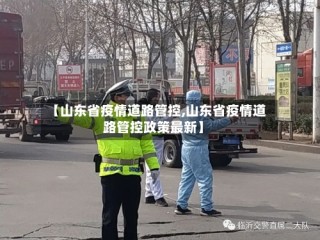 【山东省疫情道路管控,山东省疫情道路管控政策最新】