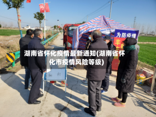 湖南省怀化疫情最新通知(湖南省怀化市疫情风险等级)